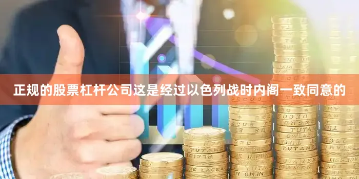 正规的股票杠杆公司这是经过以色列战时内阁一致同意的