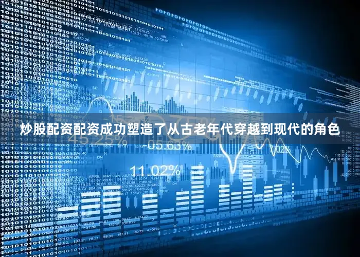 炒股配资配资成功塑造了从古老年代穿越到现代的角色