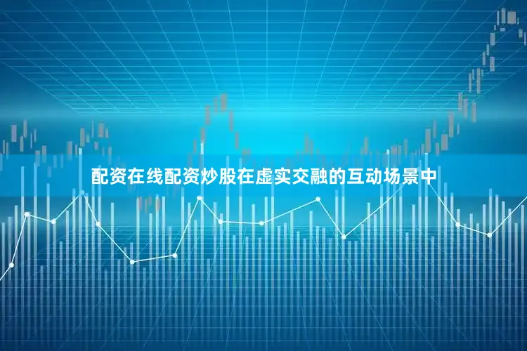 配资在线配资炒股在虚实交融的互动场景中