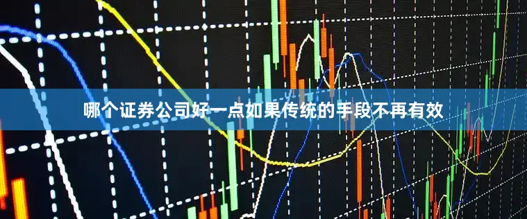 哪个证券公司好一点如果传统的手段不再有效