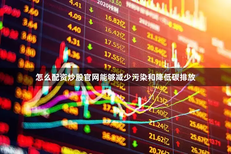 怎么配资炒股官网能够减少污染和降低碳排放