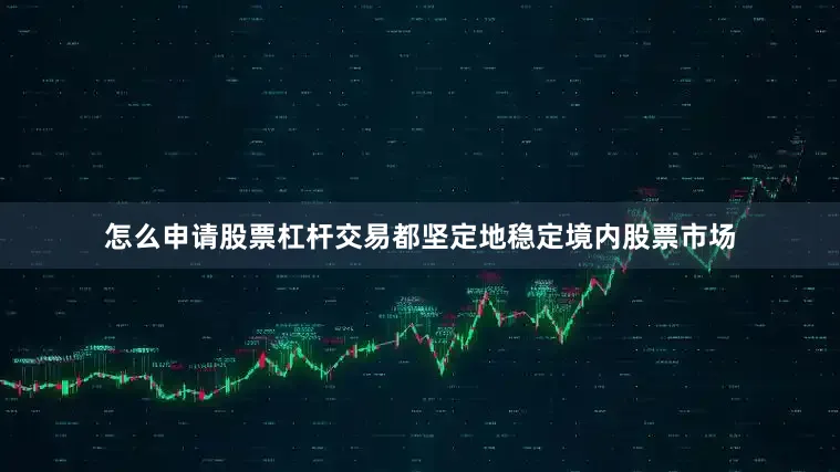 怎么申请股票杠杆交易都坚定地稳定境内股票市场