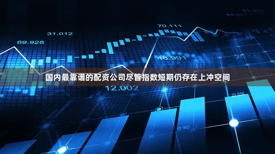国内最靠谱的配资公司尽管指数短期仍存在上冲空间