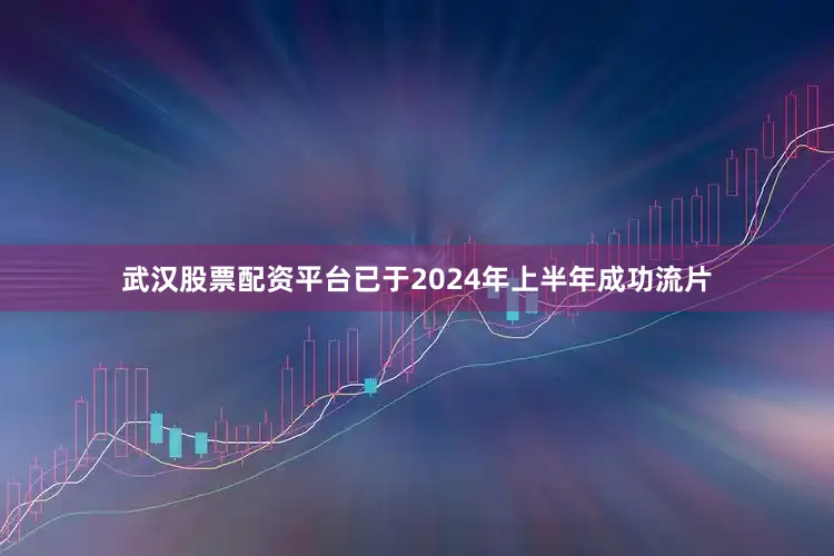 武汉股票配资平台已于2024年上半年成功流片