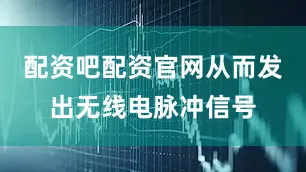 配资吧配资官网从而发出无线电脉冲信号