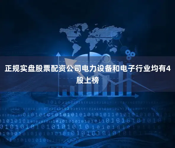 正规实盘股票配资公司电力设备和电子行业均有4股上榜