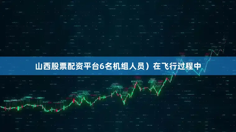 山西股票配资平台6名机组人员）在飞行过程中