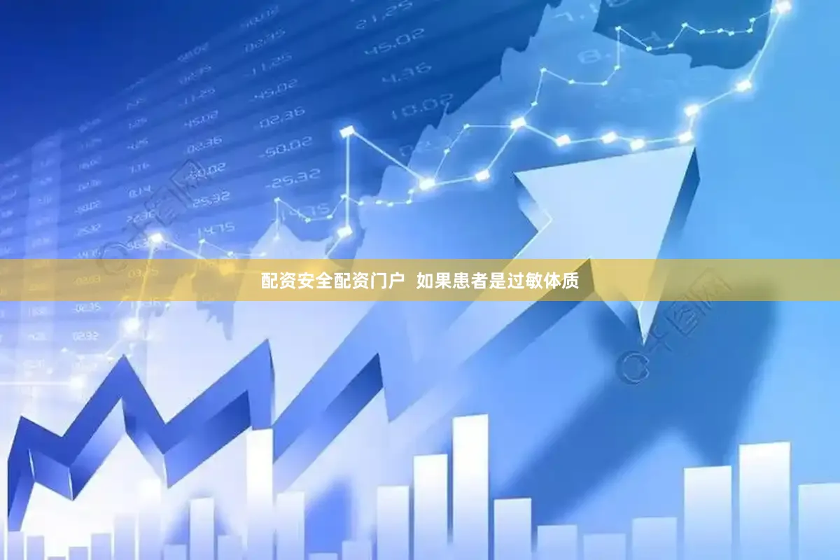配资安全配资门户  如果患者是过敏体质