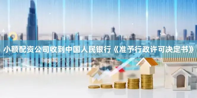 小额配资公司收到中国人民银行《准予行政许可决定书》
