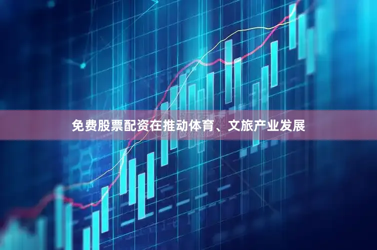 免费股票配资在推动体育、文旅产业发展