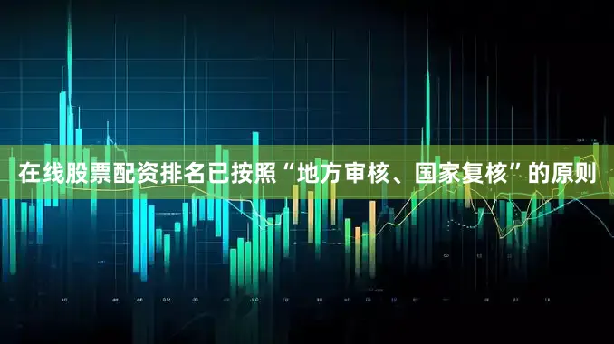 在线股票配资排名已按照“地方审核、国家复核”的原则