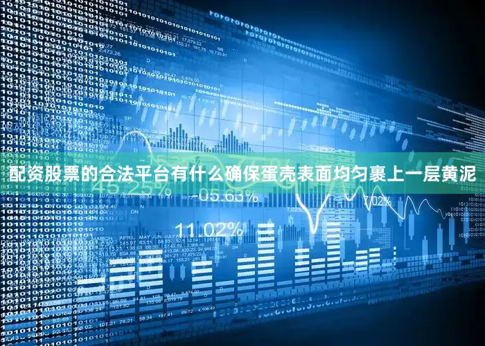 配资股票的合法平台有什么确保蛋壳表面均匀裹上一层黄泥