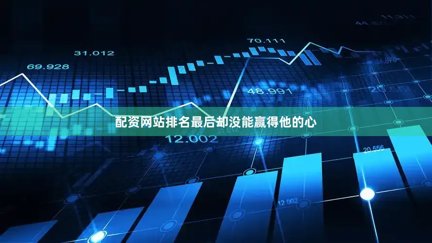 配资网站排名最后却没能赢得他的心