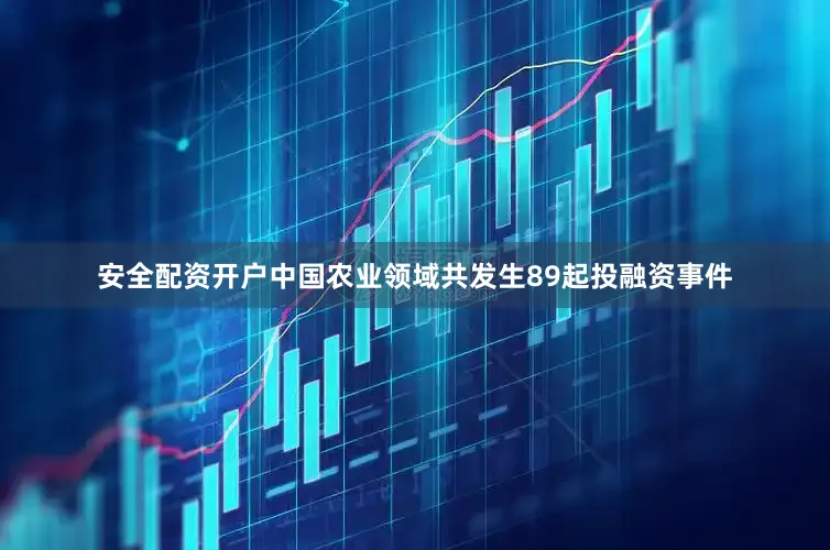 安全配资开户中国农业领域共发生89起投融资事件