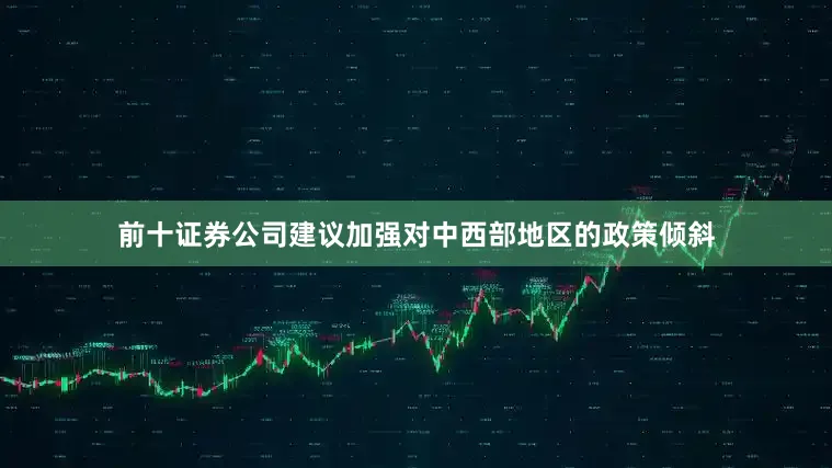 前十证券公司建议加强对中西部地区的政策倾斜