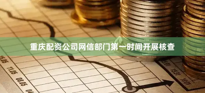 重庆配资公司网信部门第一时间开展核查