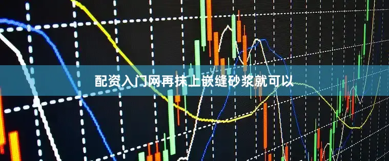 配资入门网再抹上嵌缝砂浆就可以