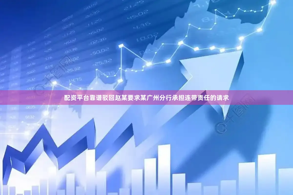 配资平台靠谱驳回赵某要求某广州分行承担连带责任的请求