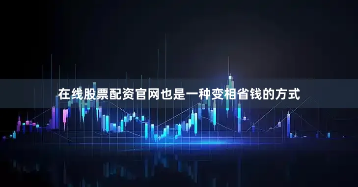 在线股票配资官网也是一种变相省钱的方式