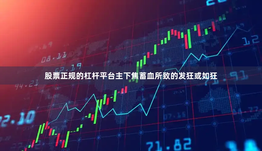 股票正规的杠杆平台主下焦蓄血所致的发狂或如狂