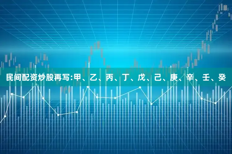 民间配资炒股再写:甲、乙、丙、丁、戊、己、庚、辛、壬、癸