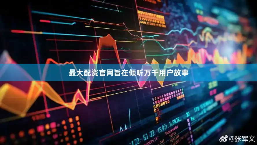 最大配资官网旨在倾听万千用户故事
