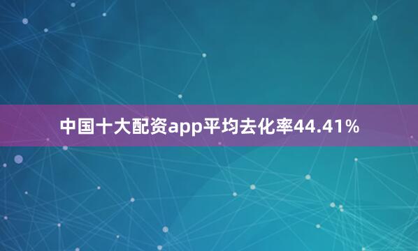 中国十大配资app平均去化率44.41%