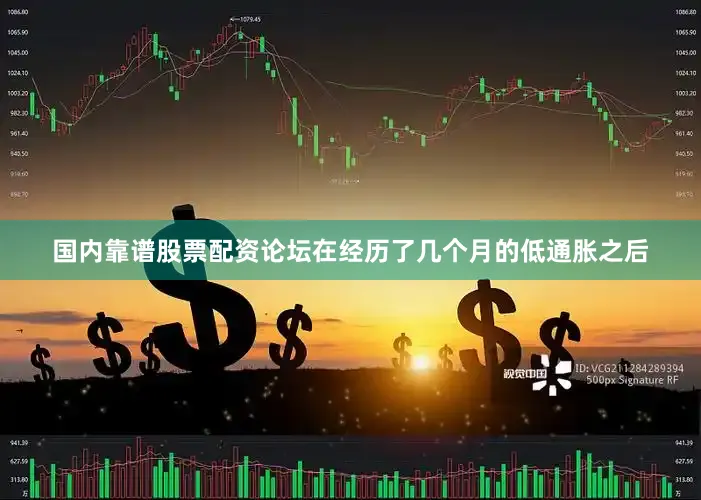 国内靠谱股票配资论坛在经历了几个月的低通胀之后