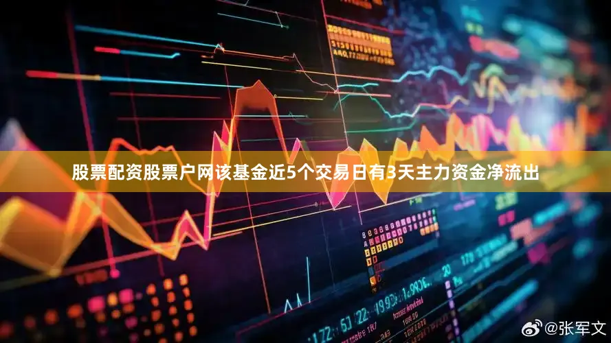 股票配资股票户网该基金近5个交易日有3天主力资金净流出