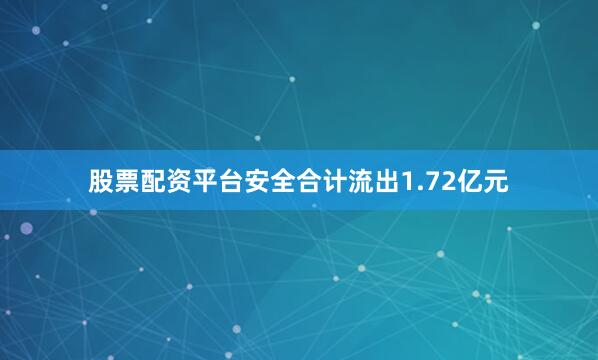 股票配资平台安全合计流出1.72亿元