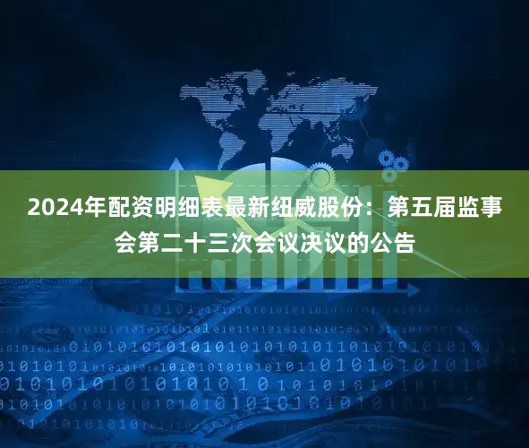 2024年配资明细表最新纽威股份：第五届监事会第二十三次会议决议的公告