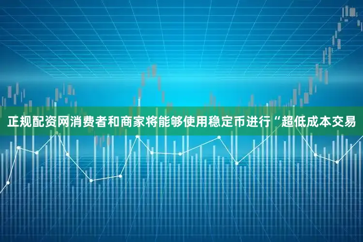 正规配资网消费者和商家将能够使用稳定币进行“超低成本交易