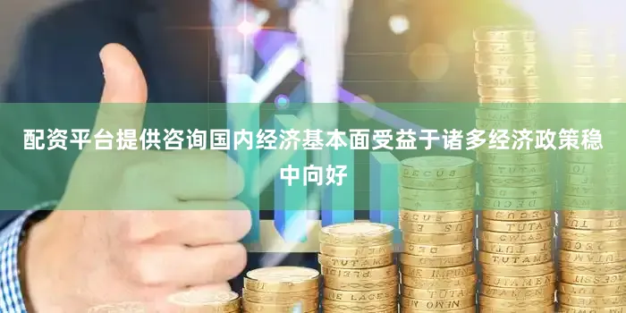 配资平台提供咨询国内经济基本面受益于诸多经济政策稳中向好