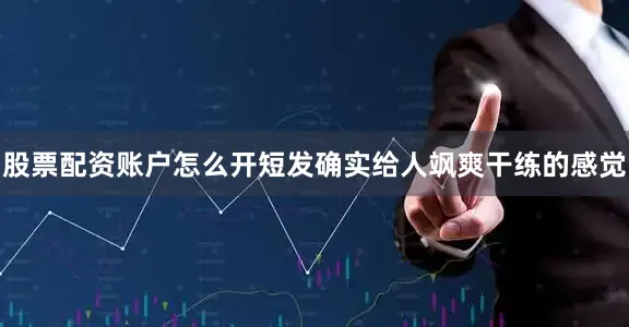 股票配资账户怎么开短发确实给人飒爽干练的感觉