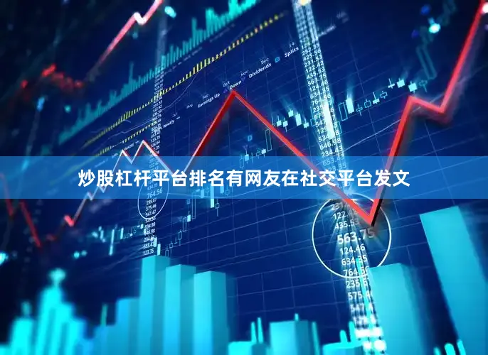 炒股杠杆平台排名有网友在社交平台发文