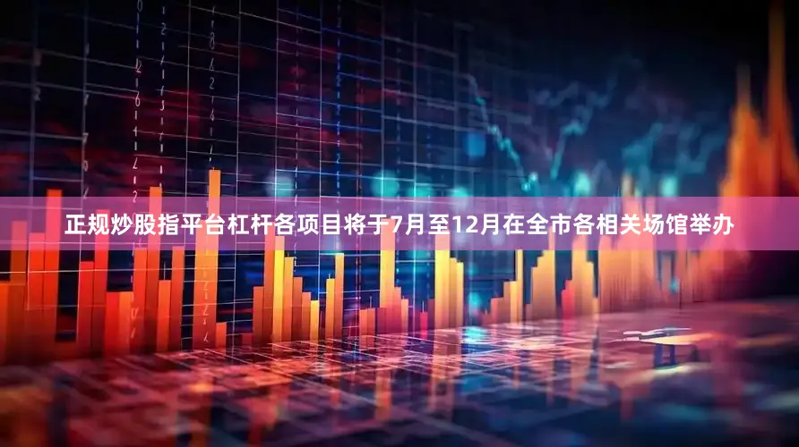 正规炒股指平台杠杆各项目将于7月至12月在全市各相关场馆举办