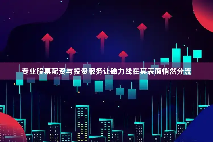 专业股票配资与投资服务让磁力线在其表面悄然分流