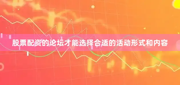 股票配资的论坛才能选择合适的活动形式和内容
