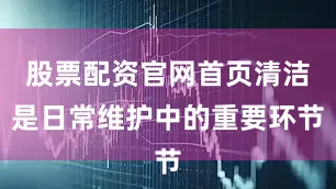 股票配资官网首页清洁是日常维护中的重要环节