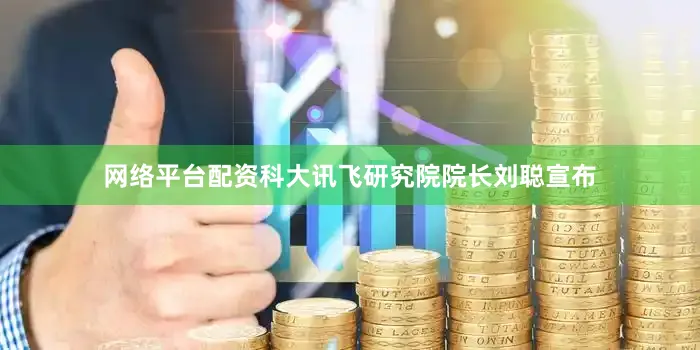 网络平台配资科大讯飞研究院院长刘聪宣布