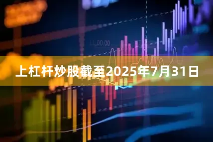 上杠杆炒股截至2025年7月31日