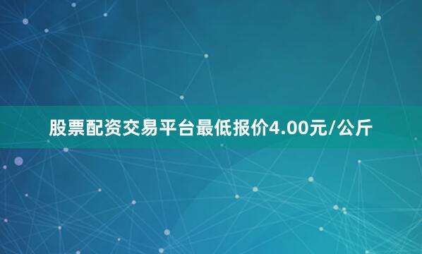 股票配资交易平台最低报价4.00元/公斤