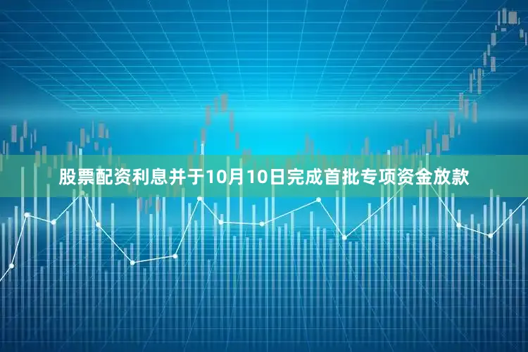 股票配资利息并于10月10日完成首批专项资金放款