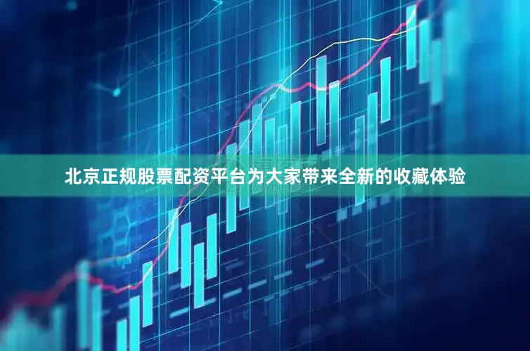 北京正规股票配资平台为大家带来全新的收藏体验
