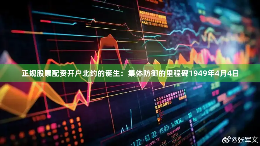 正规股票配资开户北约的诞生：集体防御的里程碑1949年4月4日