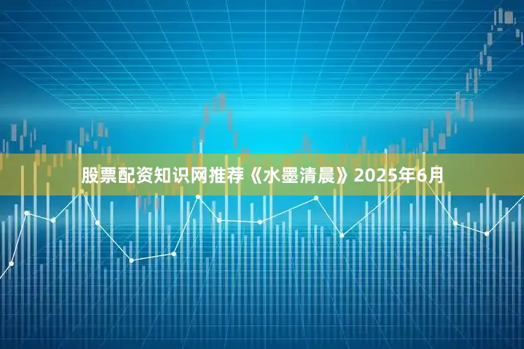 股票配资知识网推荐《水墨清晨》2025年6月