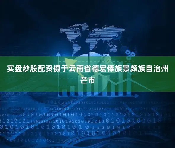 实盘炒股配资摄于云南省德宏傣族景颇族自治州芒市