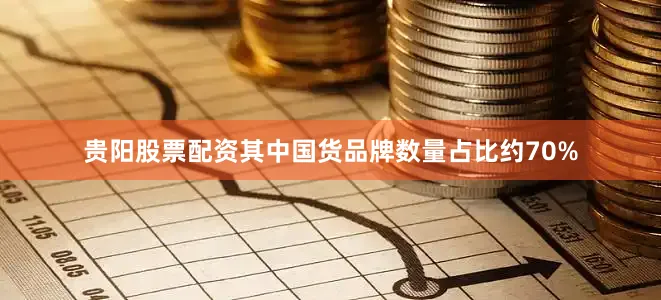 贵阳股票配资其中国货品牌数量占比约70%