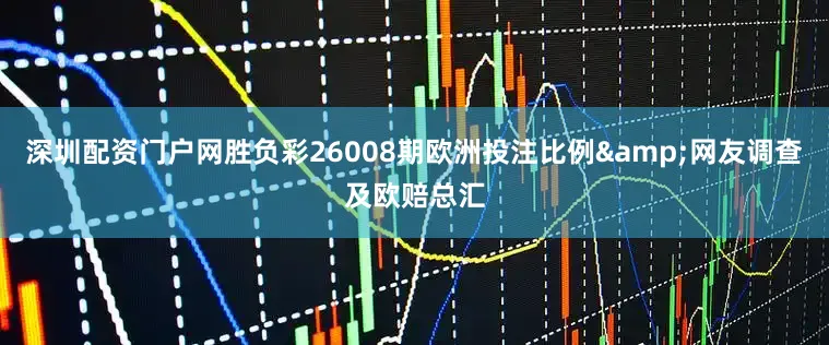 深圳配资门户网胜负彩26008期欧洲投注比例&网友调查及欧赔总汇