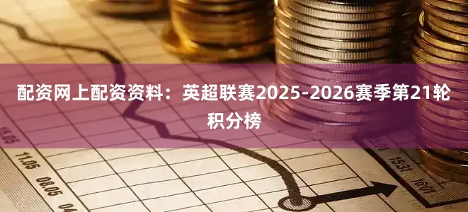 配资网上配资资料：英超联赛2025-2026赛季第21轮积分榜